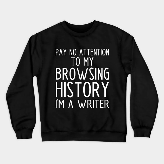 Pay no Attention to my Browsing History I'm a Writer - funny writer gift Crewneck Sweatshirt by kapotka